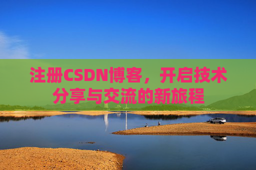 注册CSDN博客,开启技术分享与交流的新旅程